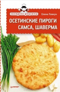 Елена Товкун - Экспресс-рецепты. Осетинские пироги, самса, шаверма