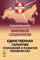 Сергей Кремлёв - Мировой социализм. Единственная гарантия сохранения и развития человечества