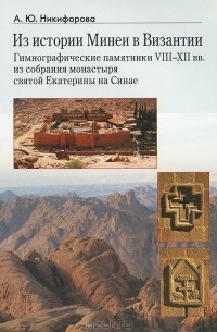 А. Ю. Никифорова - Из истории Минеи в Византии. Гимнографические памятники VIII-XII вв. из собрания монастыря святой Екатерины на Синае