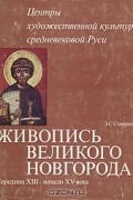 Энгелина Смирнова - Живопись Великого Новгорода. Середина XIII - начало XV века