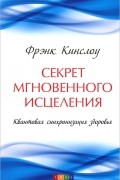 Фрэнк Кинслоу - Секрет мгновенного исцеления. Квантовая синхронизация здоровья