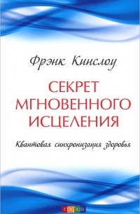 Фрэнк Кинслоу - Секрет мгновенного исцеления. Квантовая синхронизация здоровья