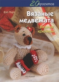 Вэл Пирс - Вязаные медвежата. Вязание крючком. 20 проектов