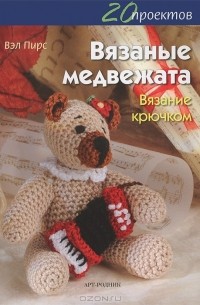Вэл Пирс - Вязаные медвежата. Вязание крючком. 20 проектов
