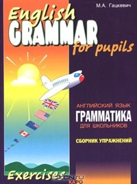 М. А. Гацкевич - English Grammar for Pupils / Грамматика английского языка для школьников. Сборник упражнений. Книга 1