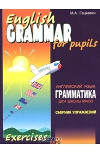 М. А. Гацкевич - English Grammar for Pupils / Грамматика английского языка для школьников. Сборник упражнений. Книга 1