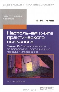 Е. И. Рогов - Настольная книга практического психолога. В 2 частях. Часть 2. Работа психолога со взрослыми. Коррекционные приемы и упражнения