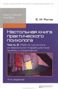 Е. И. Рогов - Настольная книга практического психолога. В 2 частях. Часть 2. Работа психолога со взрослыми. Коррекционные приемы и упражнения