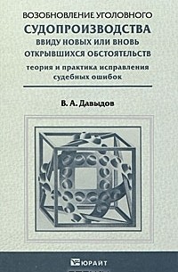 В. А. Давыдов - Возобновление уголовного судопроизводства ввиду новых или вновь открывшихся обстоятельств. Теория и практика исправления судебных ошибок