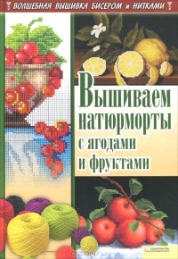  - Вышиваем натюрморты с ягодами и фруктами