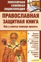 Павел Михалицын - Православная защитная книга. Как у святых помощи просить