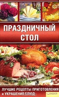 Неля Красная - Праздничный стол. Лучшие рецепты приготовления и украшения блюд