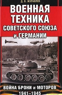 Денис Журавлев - Военная техника Советского Союза и Германии. Война брони и моторов 1941-1945