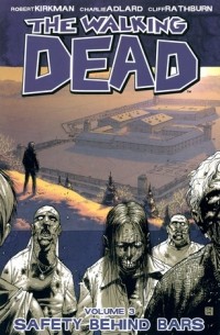 Роберт Киркман, Чарли Адлард, Клифф Ратбёрн - The Walking Dead, Vol. 3: Safety Behind Bars
