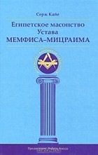 Серж Кайе - Египетское масонство Устава Мемфиса-Мицраима