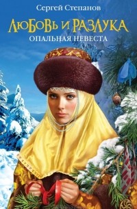 Сергей Степанов - Любовь и разлука. Опальная невеста