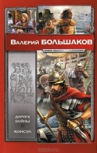 Валерий Большаков - Дорога войны. Консул (сборник)
