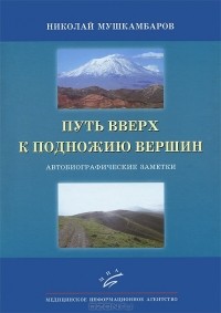 Николай Мушкамбаров - Путь вверх к подножию вершин. Автобиографические заметки