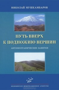 Николай Мушкамбаров - Путь вверх к подножию вершин. Автобиографические заметки