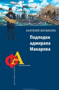 Анатолий Матвиенко - Подлодки адмирала Макарова