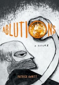 Patrick deWitt - Ablutions: Notes for a Novel
