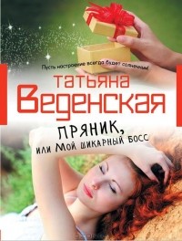 Татьяна Веденская - Пряник, или Мой шикарный босс