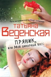 Татьяна Веденская - Пряник, или Мой шикарный босс