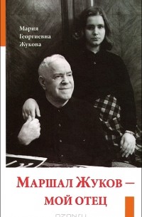 Мария Жукова - Маршал Жуков – мой отец