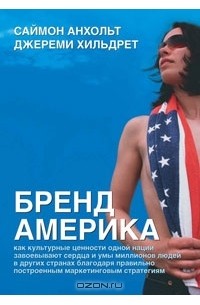 Бренд Америка. Как культурные ценности одной нации завоевывают сердца и умы миллионов людей в других странах благодаря правильно построенным маркетинговым стратегиям