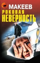 Алексей Макеев - Роковая неверность