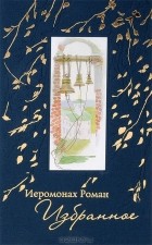 Иеромонах Роман - Иеромонах Роман. Избранное (+ CD)