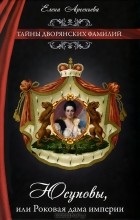 Елена Арсеньева - Юсуповы, или Роковая дама империи