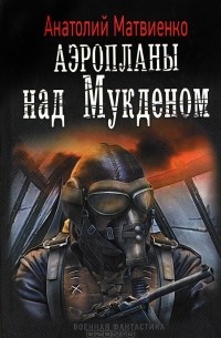 Анатолий Матвиенко - Аэропланы над Мукденом