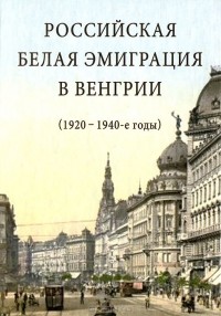 Александр Стыкалин - Российская белая эмиграция в Венгрии (1920-1940-е годы)