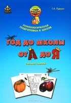 Т. А. Руденко - Год до школы. От А до Я. Комплект материалов для подготовки к школе