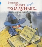 Анастасия Еремеева - Большая книга сказок о колдуньях, ведьмах и волшебницах