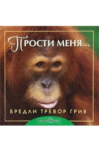 Бредли Тревор Грив - Прости меня...