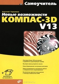 Анатолий Герасимов - Новые возможности КОМПАС-3D V13. Самоучитель