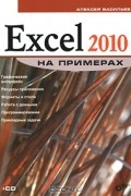 Алексей Васильев - Excel 2010 на примерах (+ CD-ROM)