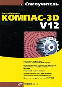 Анатолий Герасимов - Самоучитель Компас-3D V12 (+ CD-ROM)