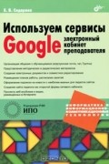 Е. В. Сидорова - Используем сервисы Google. Электронный кабинет преподавателя
