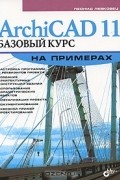 Леонид Левковец - ArchiCAD 11. Базовый курс на примерах