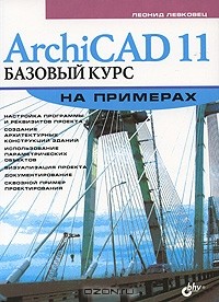 Леонид Левковец - ArchiCAD 11. Базовый курс на примерах