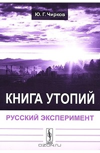 Юрий Чирков - Книга утопий. Русский эксперимент