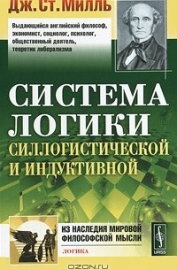 Дж. Ст. Милль - Система логики силлогистической и индуктивной