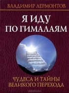 Владимир Лермонтов - Я иду по Гималаям. Чудеса и тайны великого перехода