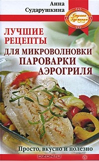 Анна Сударушкина - Лучшие рецепты для микроволновки, пароварки, аэрогриля