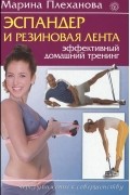 Марина Плеханова - Эспандер и резиновая лента. Эффективный домашний тренинг