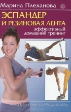 Марина Плеханова - Эспандер и резиновая лента. Эффективный домашний тренинг