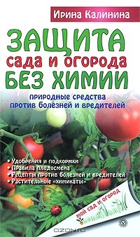 Ирина Калинина - Защита сада и огорода без химии. Природные средства против болезней и вредителей